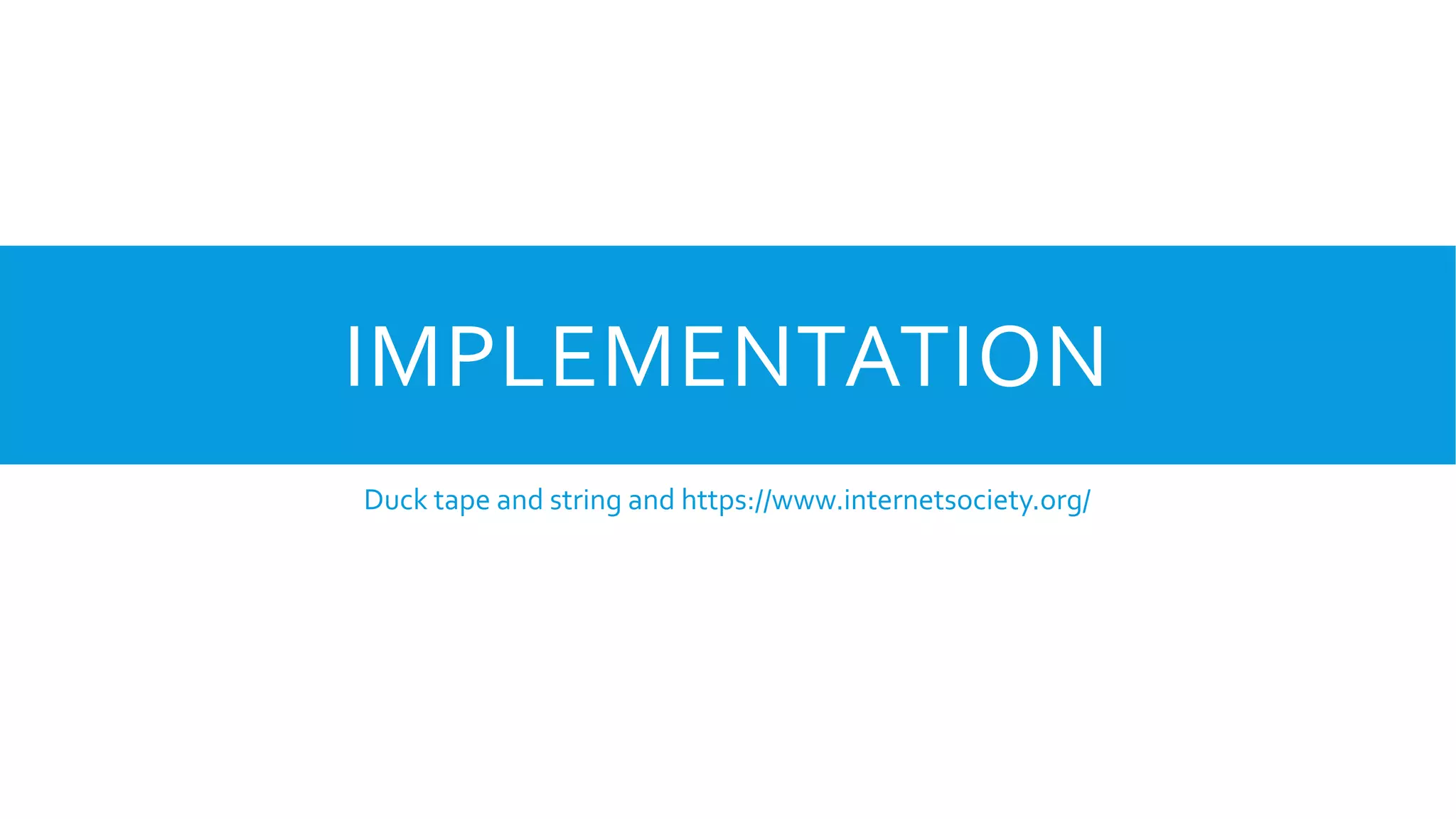 IMPLEMENTATION
Duck tape and string and https://www.internetsociety.org/
 