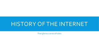 HISTORY OF THE INTERNET
That glorious series of tubes
 