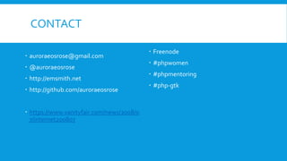 CONTACT
 auroraeosrose@gmail.com
 @auroraeosrose
 http://emsmith.net
 http://github.com/auroraeosrose
 https://www.vanityfair.com/news/2008/0
7/internet200807
 Freenode
 #phpwomen
 #phpmentoring
 #php-gtk
 