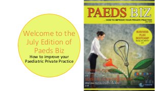 Welcome to the
July Edition of
Paeds Biz
How to improve your
Paediatric Private Practice
 
