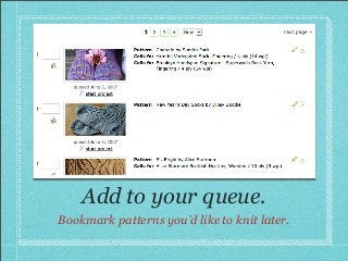 Research yarns.
Check meterage and gauge, review colours, find
suitable patterns, see where to buy.
 