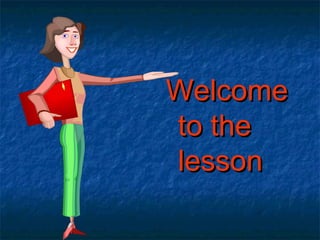 WelcomeWelcome
to theto the
lessonlesson
 