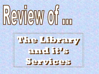 The Library
and it’s
Services
The Library
and it’s
Services
 