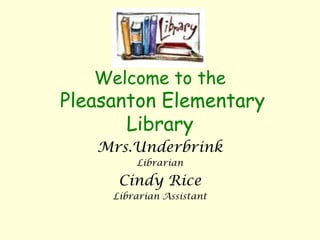 Welcome to the
Pleasanton Elementary
Library
Mrs.Underbrink
Librarian
Cindy Rice
Librarian Assistant
 