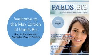 Welcome to
the May Edition
of Paeds Biz
How to improve your
Paediatric Private Practice
 