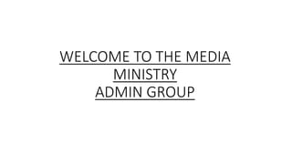 WELCOME TO THE MEDIA
MINISTRY
ADMIN GROUP
 