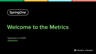 Welcome to the Metrics
September 2–3, 2020
springone.io
1
#springone@springone
 