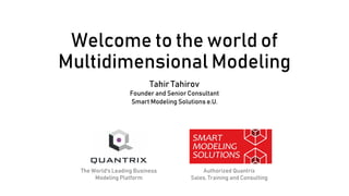 Welcome to the world of
Multidimensional Modeling
Tahir Tahirov
Founder and Senior Consultant
Smart Modeling Solutions e.U.
The World's Leading Business
Modeling Platform
Authorized Quantrix
Sales, Training and Consulting
 