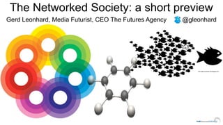 The Networked Society: a short preview
Gerd Leonhard, Media Futurist, CEO The Futures Agency   @gleonhard




            ...