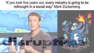 “If you look five years out, every industry is going to be
      rethought in a social way” Mark Zuckerberg




          ...