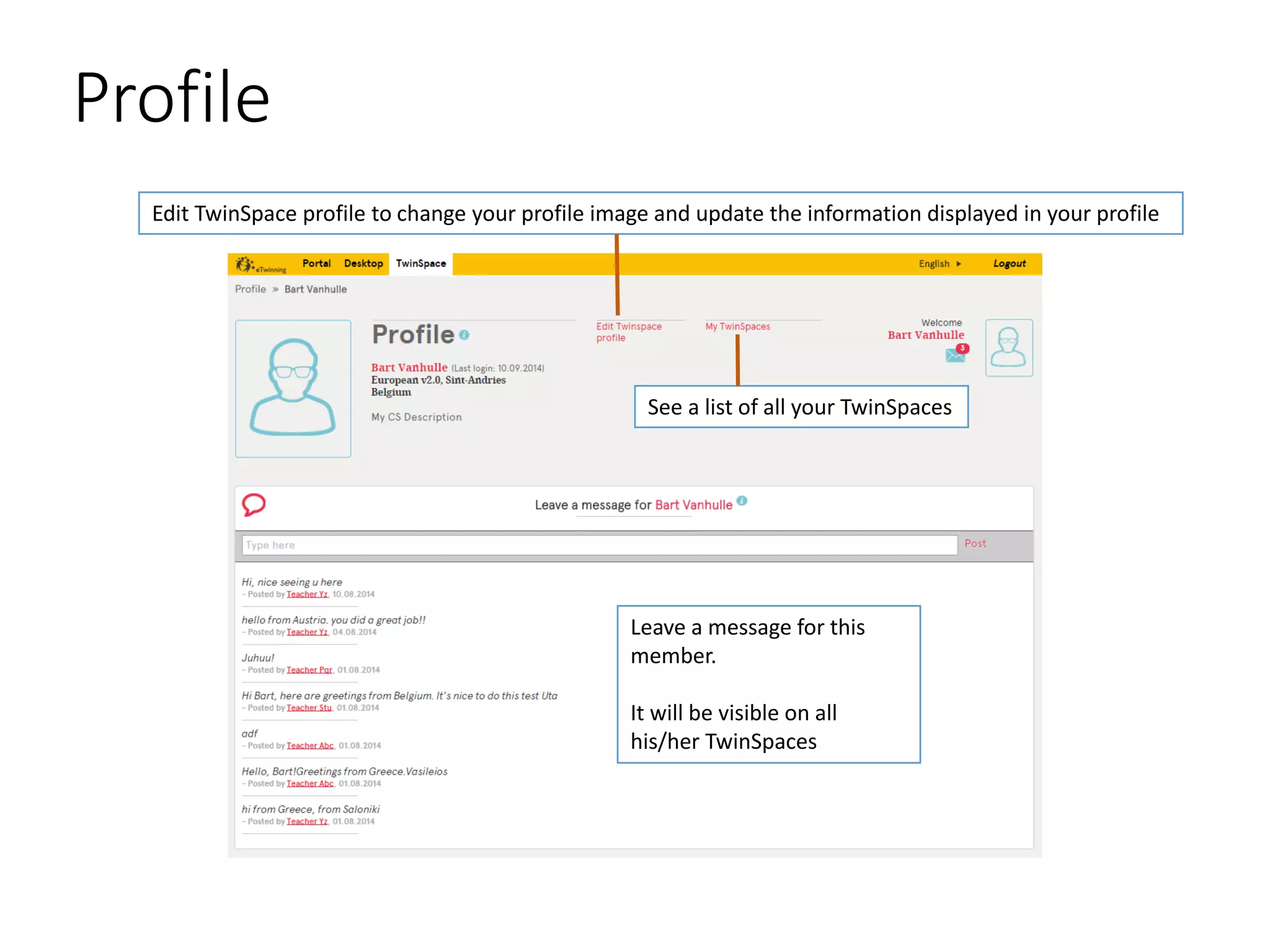 Profile 
Edit TwinSpaceprofile to change your profile image and update the information displayed in your profile 
See a list of all your TwinSpaces 
Leave a message for this member. It will be visible on all his/her TwinSpaces  