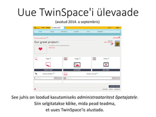 Uue TwinSpace'i ülevaade
See juhis on loodud kasutamiseks administraatoritest õpetajatele.
Siin selgitatakse kõike, mida pead teadma,
et uues TwinSpace'is alustada.
(avatud 2014. a septembris)
 