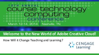 Welcome to the New World of Adobe Creative Cloud!
How Will it Change Teaching and Learning?
 