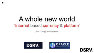 A whole new world
“Internet based currency & platform”
jiyun.kim@dsrvlabs.com
 