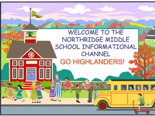 WELCOME TO THE
NORTHRIDGE MIDDLE
SCHOOL INFORMATIONAL
CHANNEL
GO HIGHLANDERS!
 