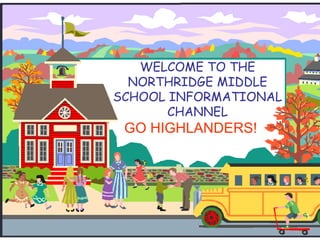 WELCOME TO THE NORTHRIDGE MIDDLE SCHOOL INFORMATIONAL CHANNEL GO HIGHLANDERS! 