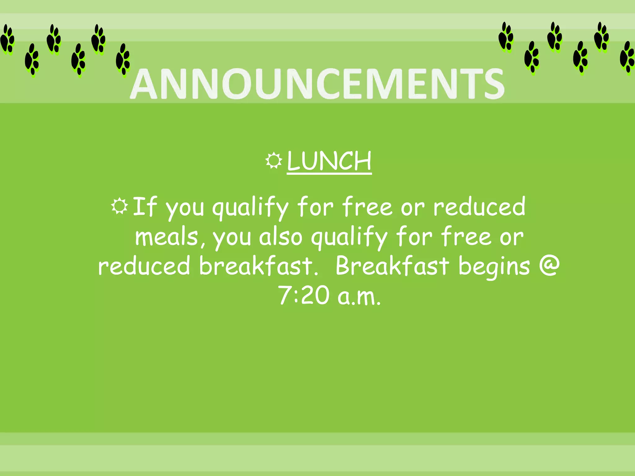 LUNCH
If you qualify for free or reduced
meals, you also qualify for free or
reduced breakfast. Breakfast begins @
7:20 a.m.
 