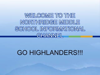 WELCOME TO THE NORTHRIDGE MIDDLE SCHOOL INFORMATIONAL CHANNEL GO HIGHLANDERS!!! 