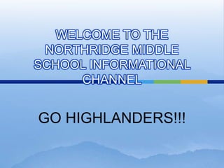 WELCOME TO THE NORTHRIDGE MIDDLE SCHOOL INFORMATIONAL CHANNEL,[object Object],GO HIGHLANDERS!!!,[object Object]