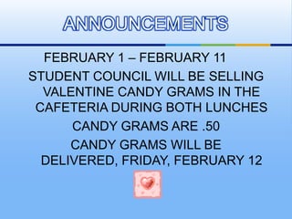 FEBRUARY 1 – FEBRUARY 11	<br />STUDENT COUNCIL WILL BE SELLING VALENTINE CANDY GRAMS IN THE CAFETERIA DURING BOTH LUNCHES<...