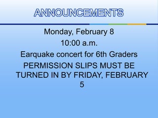Monday, February 8<br />10:00 a.m. <br />Earquake concert for 6th Graders <br />PERMISSION SLIPS MUST BE TURNED IN BY FRID...
