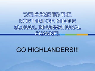 WELCOME TO THE
NORTHRIDGE MIDDLE
SCHOOL INFORMATIONAL
CHANNEL
GO HIGHLANDERS!!!
 