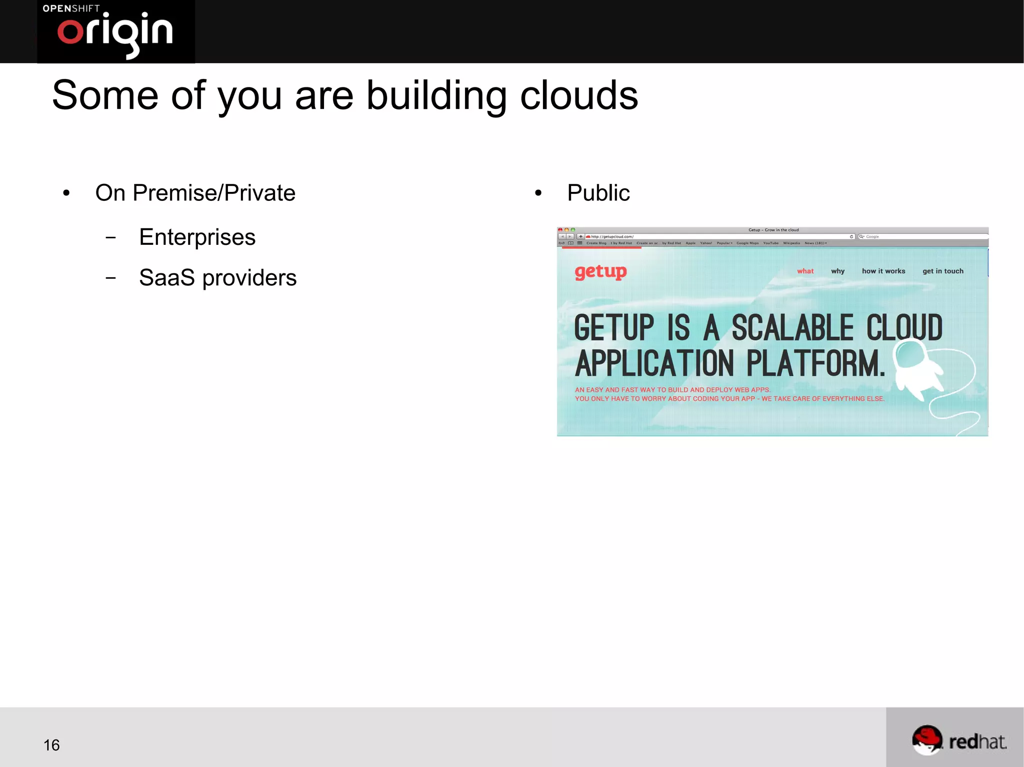 Some of you are building clouds

     ●   On Premise/Private   ●   Public
         –   Enterprises
         –   SaaS providers




16
 