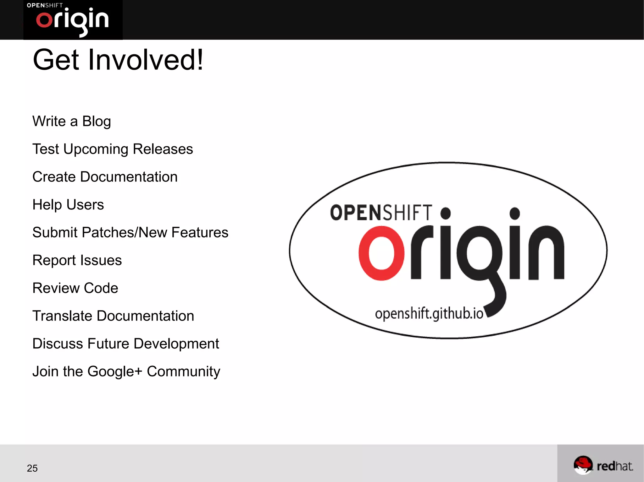 Get Involved!
Write a Blog
Test Upcoming Releases
Create Documentation
Help Users
Submit Patches/New Features
Report Issues
Review Code
Translate Documentation
Discuss Future Development
Join the Google+ Community




25
 