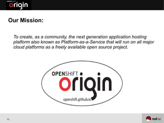 Our Mission:

     To create, as a community, the next generation application hosting
     platform also known as Platform-as-a-Service that will run on all major
     cloud platforms as a freely available open source project.




11
 