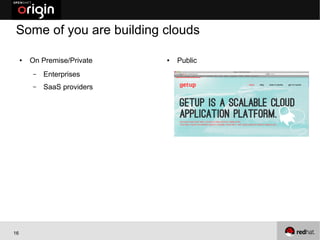 Some of you are building clouds

     ●   On Premise/Private   ●   Public
         –   Enterprises
         –   SaaS providers




16
 