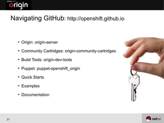 Navigating GitHub: http://openshift.github.io


       ●
           Origin: origin-server
       ●
           Community Cartridges: origin-community-cartridges
       ●
           Build Tools: origin-dev-tools
       ●
           Puppet: puppet-openshift_origin
       ●
           Quick Starts
       ●
           Examples
       ●
           Documentation




21
 