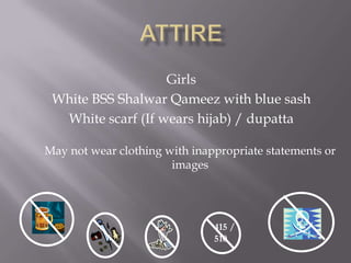 Girls
 White BSS Shalwar Qameez with blue sash
  White scarf (If wears hijab) / dupatta

May not wear clothing with inappropriate statements or
                       images




                               415 /
                               510
 