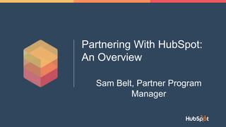 Partnering With HubSpot:
An Overview
Sam Belt, Partner Program
Manager
 