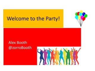Welcome to the Party!
Alex Booth
@zorroBooth
 