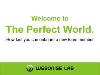Welcome to
The Perfect World.
How fast you can onboard a new team member
 