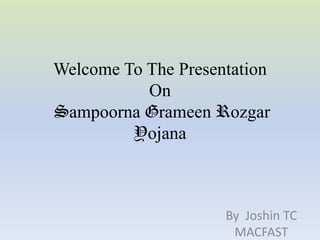 Welcome To The Presentation
           On
Sampoorna Grameen Rozgar
         Yojana



                     By Joshin TC
                      MACFAST
 