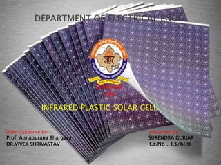 SEMINAR
ON
INFRARED PLASTIC SOLAR CELL
Under Guidance by :- presented by:
Prof. Annapurana Bhargava SURENDRA GURJAR
DR.VIVEK SHRIVASTAV Cr.No . 13/690
 
