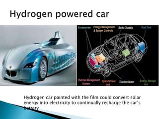 Hydrogen car painted with the film could convert solar
energy into electricity to continually recharge the car’s
battery
 
