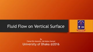 Fluid Flow on Vertical Surface
By
Fahad Bin Mostafa, Md Abdus Samad
University of Dhaka @2016
 