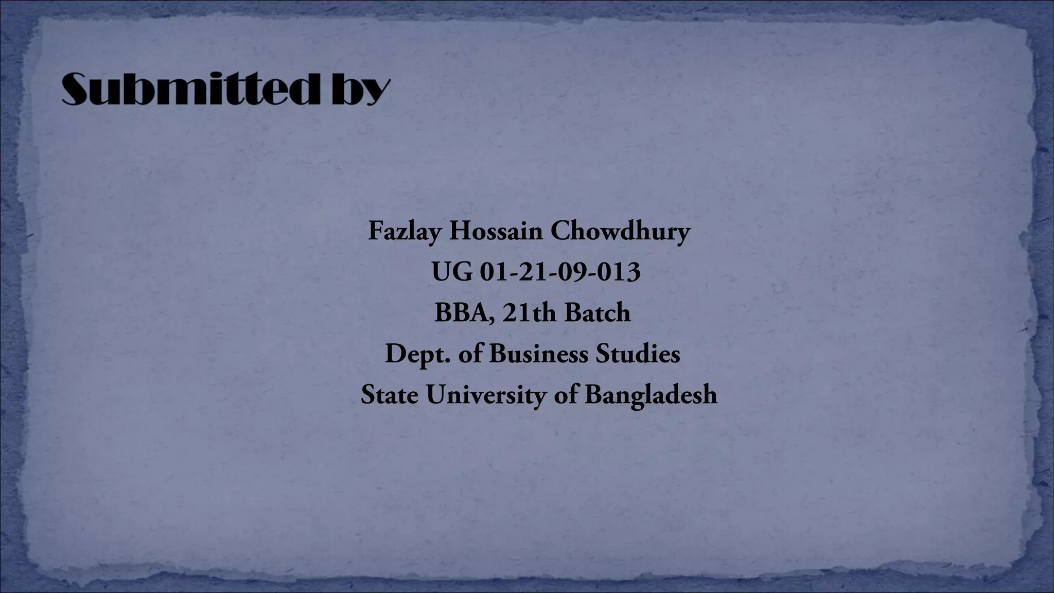 Fazlay Hossain Chowdhury
UG 01-21-09-013
BBA, 21th Batch
Dept. of Business Studies
State University of Bangladesh
 