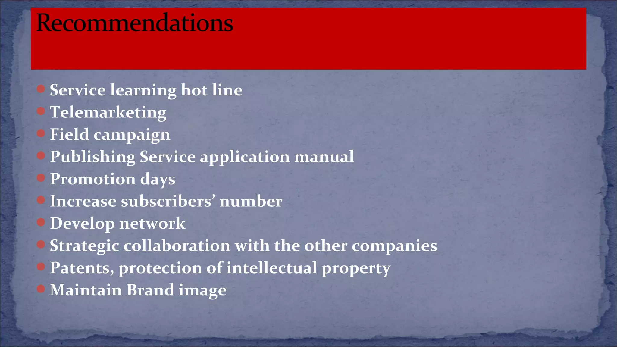 Service learning hot line
Telemarketing
Field campaign
Publishing Service application manual
Promotion days
Increase subscribers’ number
Develop network
Strategic collaboration with the other companies
Patents, protection of intellectual property
Maintain Brand image
 