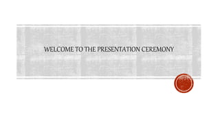 WELCOME TO THE PRESENTATION CEREMONY
 
