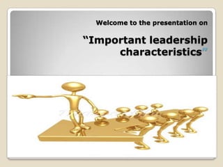 Welcome to the presentation on

“Important leadership
     characteristics”
 