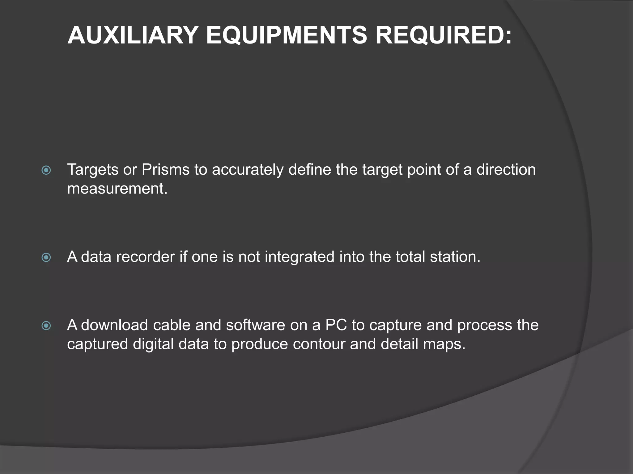 INTRODUCTION TO TOTAL STATIONThe total station is an improvised version of modern surveying instruments such as EDM – Electronic distance measurement, auto level and digital level. Total station is a combination of an electronic theodolite and an electronic distance meter (EMD).This combination makes it possible to determine the coordinates of reflector by aligning the instrument’s cross hair on the reflector and simultaneously measuring the vertical and horizontal angles and slope distances.On board micro-processor in the instrument, takes care of recording, readings and the necessary computations. The data can be easily transferred to a computer where it can be used to generate map.