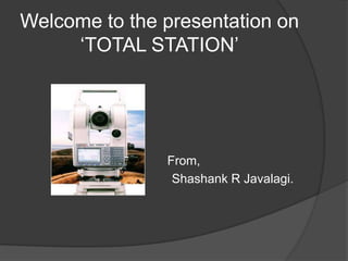 Welcome to the presentation on ‘TOTAL STATION’ From, Shashank R Javalagi. 
