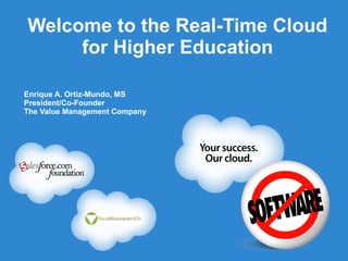 Welcome to the Real-Time Cloud for Higher Education Enrique A. Ortiz-Mundo, MS President/Co-Founder The Value Management Company 