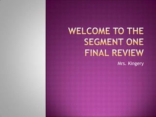 Welcome to the Segment One Final Review Mrs. Kingery 