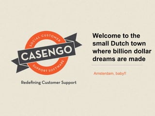 Welcome to the
small Dutch town
where billion dollar
dreams are made

Amsterdam, baby!!
 
