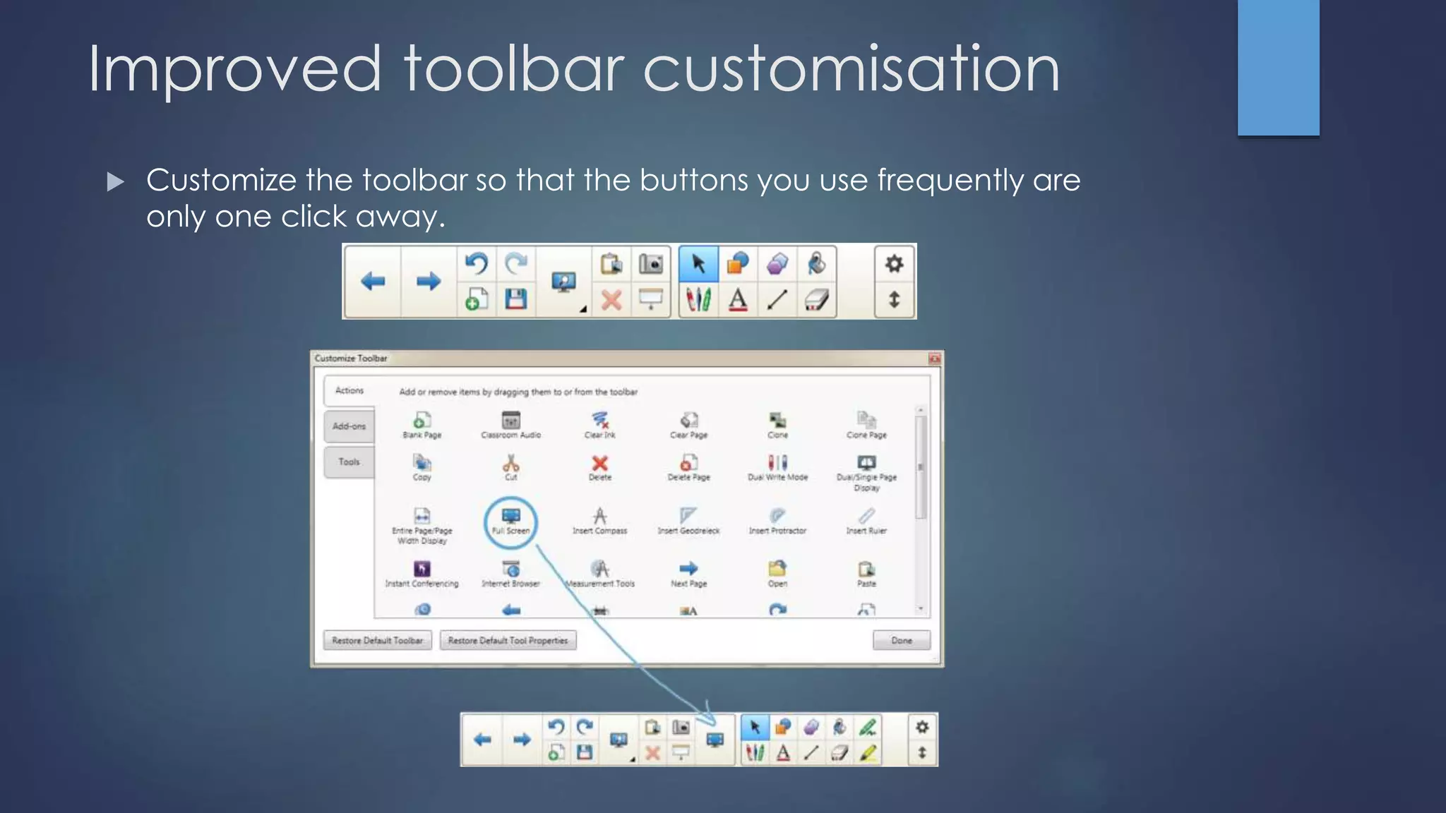 Improved toolbar customisation
 Customize the toolbar so that the buttons you use frequently are
only one click away.
 