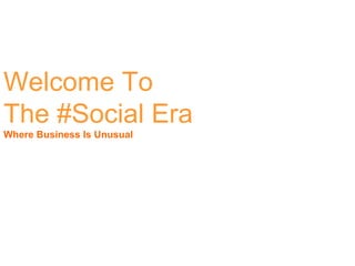 Welcome To
The #Social Era
Where Business Is Unusual
 